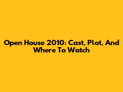 Open House 2010: Cast, Plot, And Where To Watch