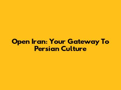 Open Iran: Your Gateway To Persian Culture