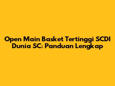 Open Main Basket Tertinggi SCDI Dunia SC: Panduan Lengkap