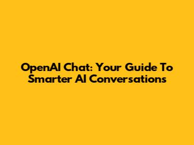 OpenAI Chat: Your Guide To Smarter AI Conversations