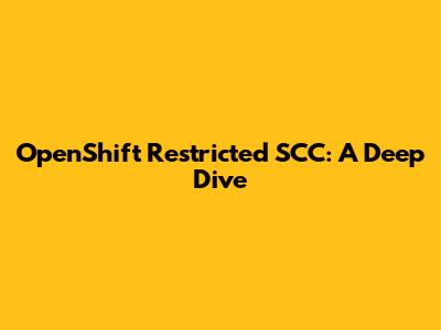 OpenShift Restricted SCC: A Deep Dive