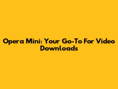 Opera Mini: Your Go-To For Video Downloads
