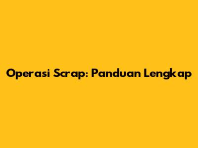 Operasi Scrap: Panduan Lengkap