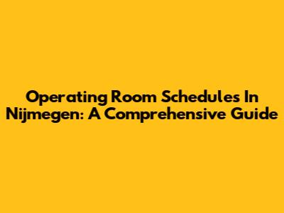 Operating Room Schedules In Nijmegen: A Comprehensive Guide