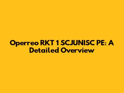 Operreo RKT 1 SCJUNISC PE: A Detailed Overview