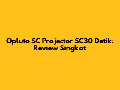 Opluto SC Projector SC30 Detik: Review Singkat