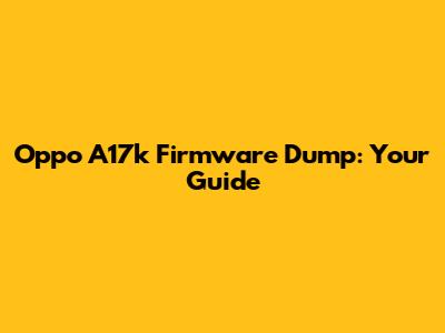 Oppo A17k Firmware Dump: Your Guide