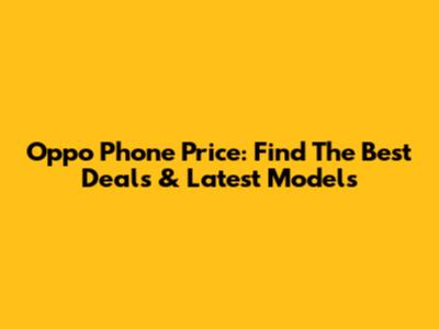Oppo Phone Price: Find The Best Deals & Latest Models