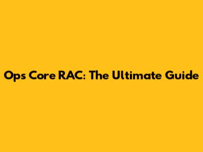 Ops Core RAC: The Ultimate Guide