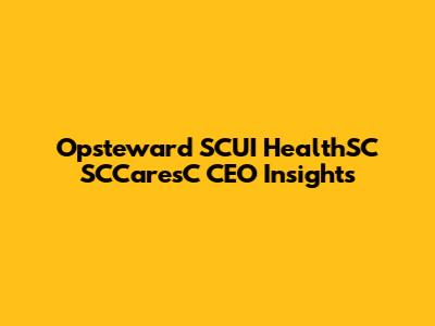 Opsteward SCUI HealthSC SCCaresC CEO Insights