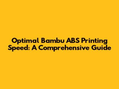 Optimal Bambu ABS Printing Speed: A Comprehensive Guide