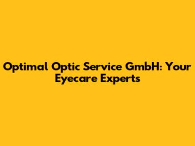 Optimal Optic Service GmbH: Your Eyecare Experts