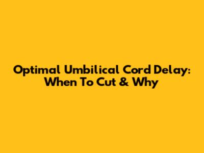 Optimal Umbilical Cord Delay: When To Cut & Why
