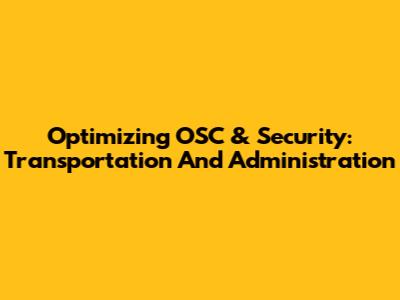 Optimizing OSC & Security: Transportation And Administration