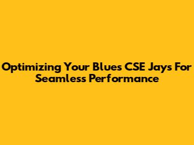 Optimizing Your Blues CSE Jays For Seamless Performance