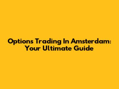 Options Trading In Amsterdam: Your Ultimate Guide