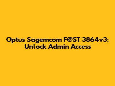 Optus Sagemcom F@ST 3864v3: Unlock Admin Access