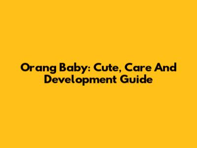 Orang Baby: Cute, Care And Development Guide