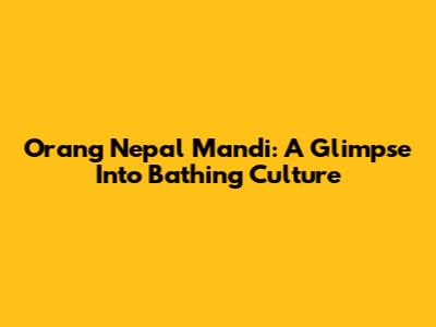 Orang Nepal Mandi: A Glimpse Into Bathing Culture