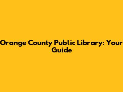 Orange County Public Library: Your Guide
