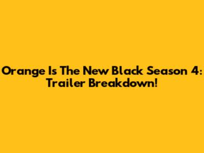 Orange Is The New Black Season 4: Trailer Breakdown!