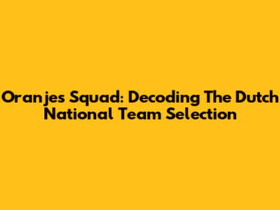 Oranje's Squad: Decoding The Dutch National Team Selection