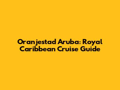 Oranjestad Aruba: Royal Caribbean Cruise Guide