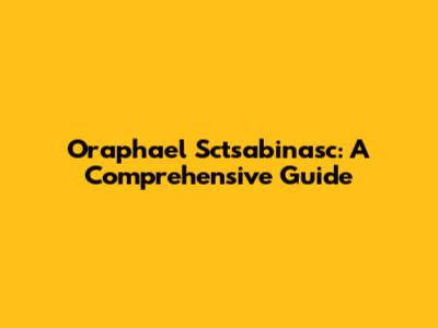 Oraphael Sctsabinasc: A Comprehensive Guide