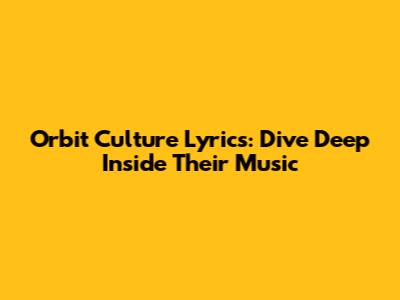 Orbit Culture Lyrics: Dive Deep Inside Their Music