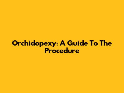 Orchidopexy: A Guide To The Procedure