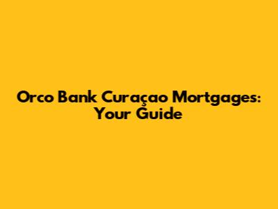 Orco Bank Curaçao Mortgages: Your Guide