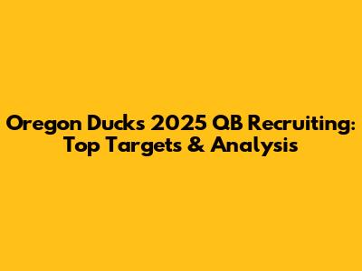Oregon Ducks 2025 QB Recruiting: Top Targets & Analysis
