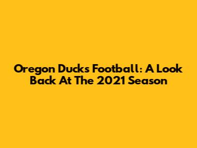 Oregon Ducks Football: A Look Back At The 2021 Season