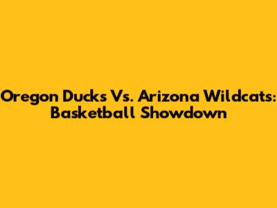 Oregon Ducks Vs. Arizona Wildcats: Basketball Showdown