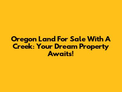 Oregon Land For Sale With A Creek: Your Dream Property Awaits!