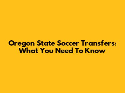 Oregon State Soccer Transfers: What You Need To Know