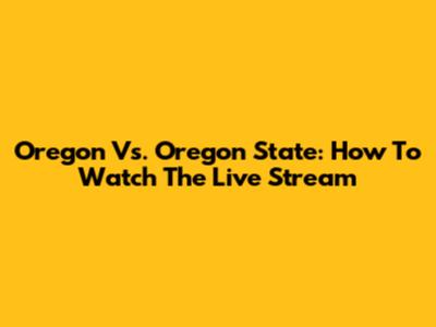 Oregon Vs. Oregon State: How To Watch The Live Stream
