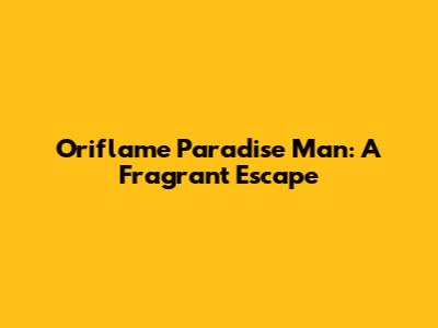 Oriflame Paradise Man: A Fragrant Escape