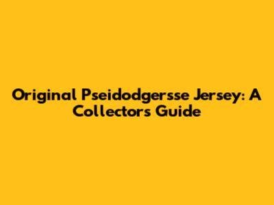 Original Pseidodgersse Jersey: A Collector's Guide