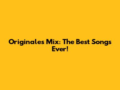 Originales Mix: The Best Songs Ever!