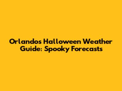 Orlando's Halloween Weather Guide: Spooky Forecasts