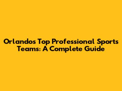 Orlando's Top Professional Sports Teams: A Complete Guide
