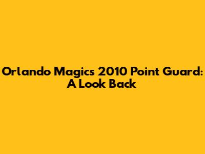 Orlando Magic's 2010 Point Guard: A Look Back