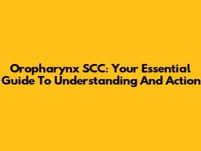 Oropharynx SCC: Your Essential Guide To Understanding And Action