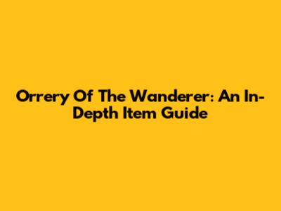 Orrery Of The Wanderer: An In-Depth Item Guide