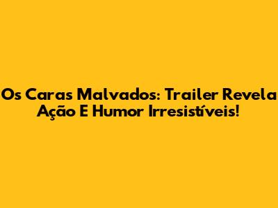 Os Caras Malvados: Trailer Revela Ação E Humor Irresistíveis!