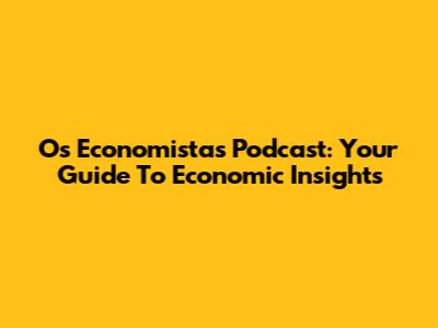 Os Economistas Podcast: Your Guide To Economic Insights