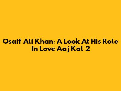 Osaif Ali Khan: A Look At His Role In Love Aaj Kal 2