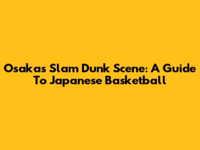 Osaka's Slam Dunk Scene: A Guide To Japanese Basketball