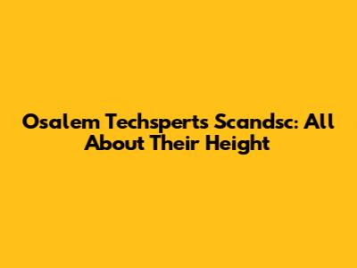 Osalem Techsperts Scandsc: All About Their Height